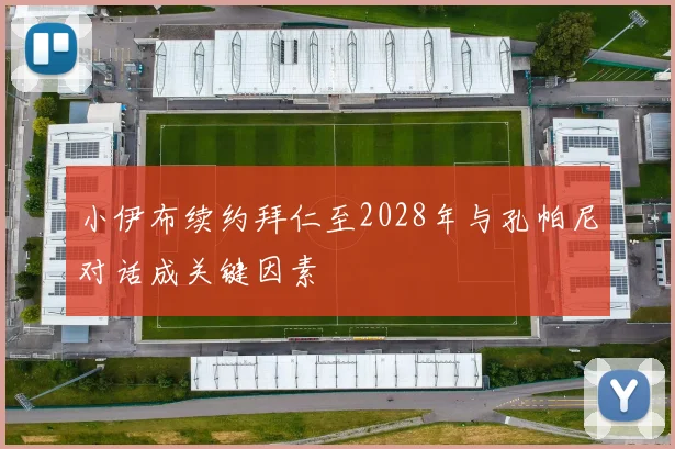 小伊布续约拜仁至2028年与孔帕尼对话成关键因素