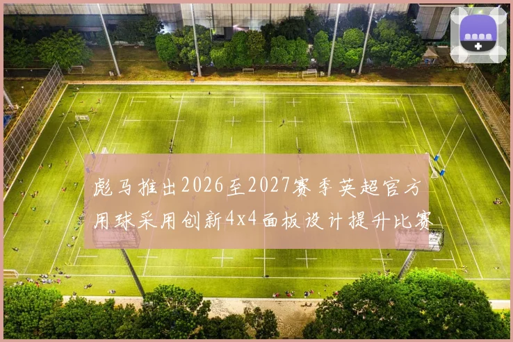 彪马推出2026至2027赛季英超官方用球采用创新4x4面板设计提升比赛表现