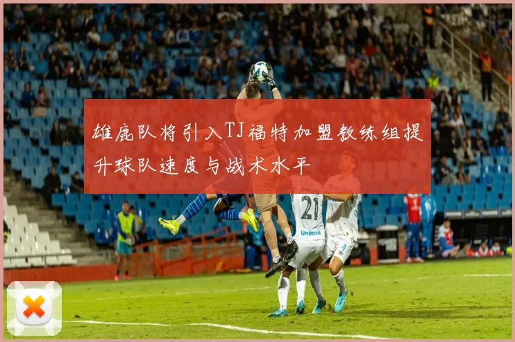 雄鹿队将引入TJ福特加盟教练组提升球队速度与战术水平