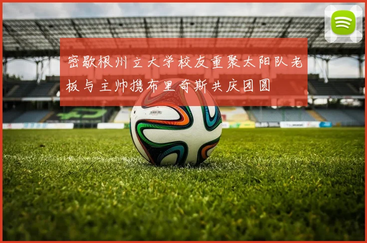 密歇根州立大学校友重聚太阳队老板与主帅携布里奇斯共庆团圆