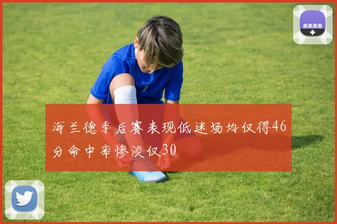 海兰德季后赛表现低迷场均仅得46分命中率惨淡仅30