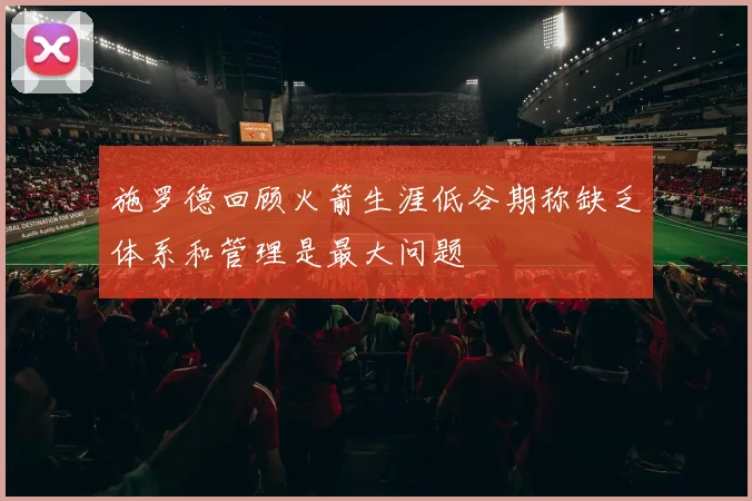 施罗德回顾火箭生涯低谷期称缺乏体系和管理是最大问题